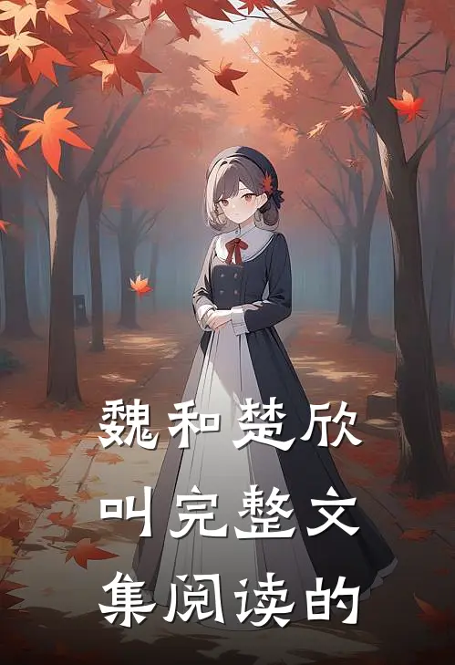 魏和楚欣叫完整文集阅读的
