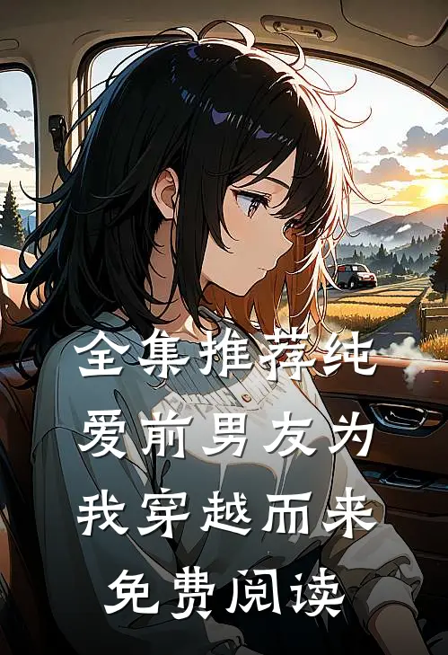 全集推荐纯爱前男友为我穿越而来免费阅读