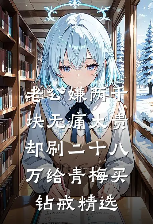 老公嫌两千块无痛太贵，却刷二十八万给青梅买钻戒精选