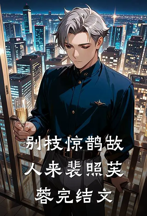 别枝惊鹊故人来裴照芙蓉完结文