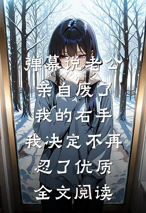 弹幕说老公亲自废了我的右手，我决定不再忍了优质全文阅读