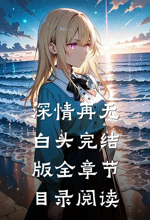 深情再无白头完结版全章节目录阅读