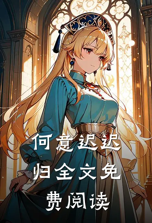 何意迟迟归全文免费阅读