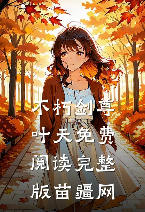不朽剑尊叶天免费阅读完整版苗疆网