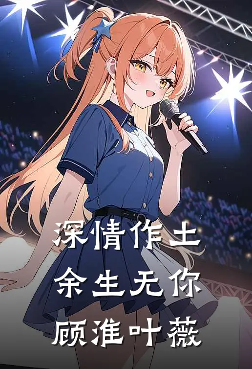 深情作土，余生无你顾淮叶薇