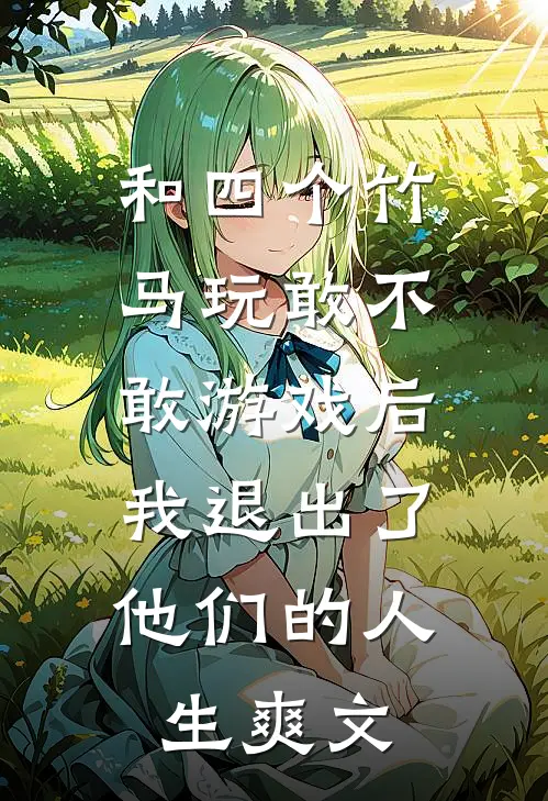 和四个竹马玩敢不敢游戏后，我退出了他们的人生爽文