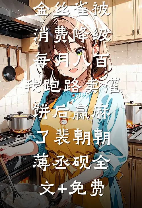 金丝雀被消费降级每月八百，我跑路卖灌饼后赢麻了裴朝朝薄丞砚全文+免费