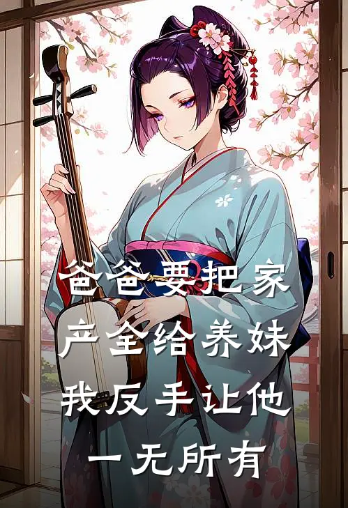 爸爸要把家产全给养妹，我反手让他一无所有