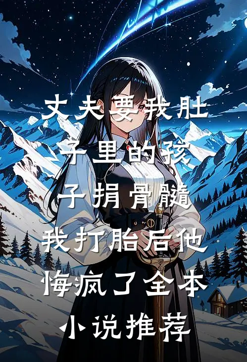 丈夫要我肚子里的孩子捐骨髓，我打胎后他悔疯了全本小说推荐