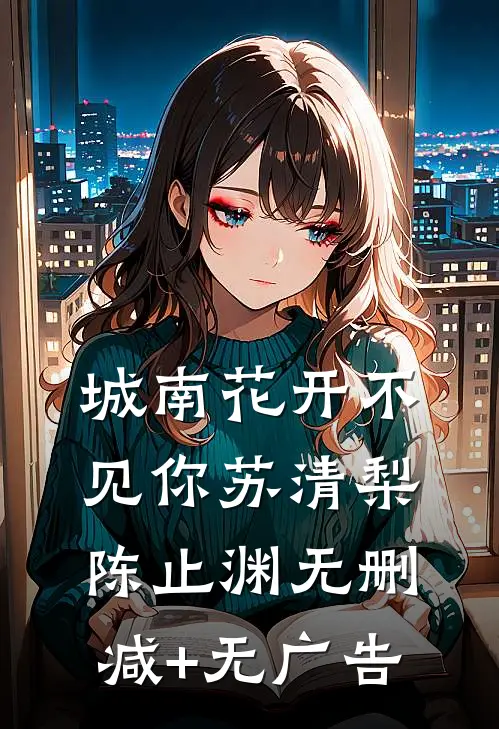 城南花开不见你苏清梨陈止渊无删减+无广告