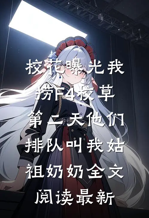 校花曝光我捞F4校草，第二天他们排队叫我姑祖奶奶全文阅读最新