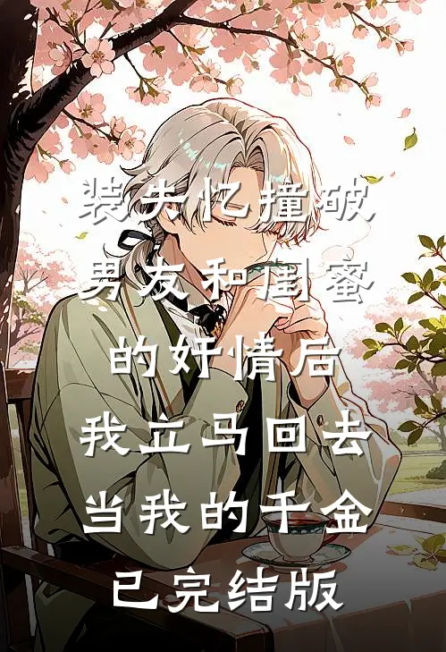 装失忆撞破男友和闺蜜的奸情后，我立马回去当我的千金已完结版