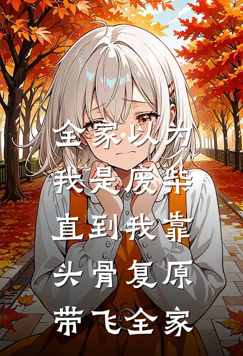 全家以为我是废柴，直到我靠头骨复原带飞全家
