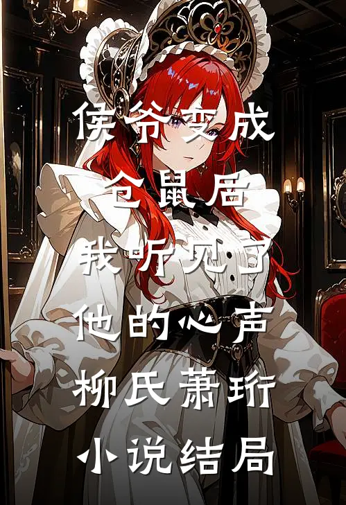 侯爷变成仓鼠后，我听见了他的心声柳氏萧珩小说结局