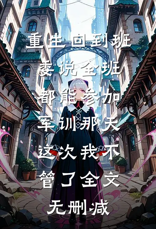 重生回到班委说全班都能参加军训那天，这次我不管了全文无删减