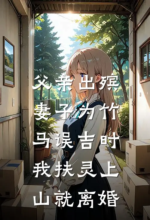 父亲出殡，妻子为竹马误吉时，我扶灵上山就离婚