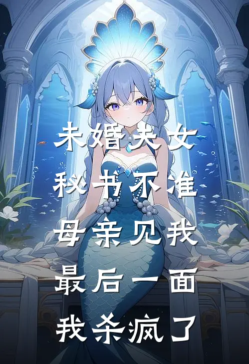 未婚夫女秘书不准母亲见我最后一面，我杀疯了