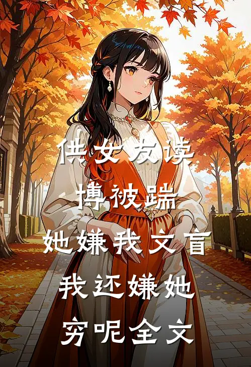 供女友读博被踹，她嫌我文盲，我还嫌她穷呢全文