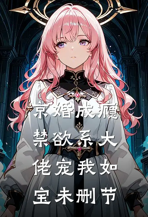 京婚成瘾，禁欲系大佬宠我如宝未删节