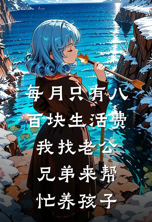 每月只有八百块生活费，我找老公兄弟来帮忙养孩子