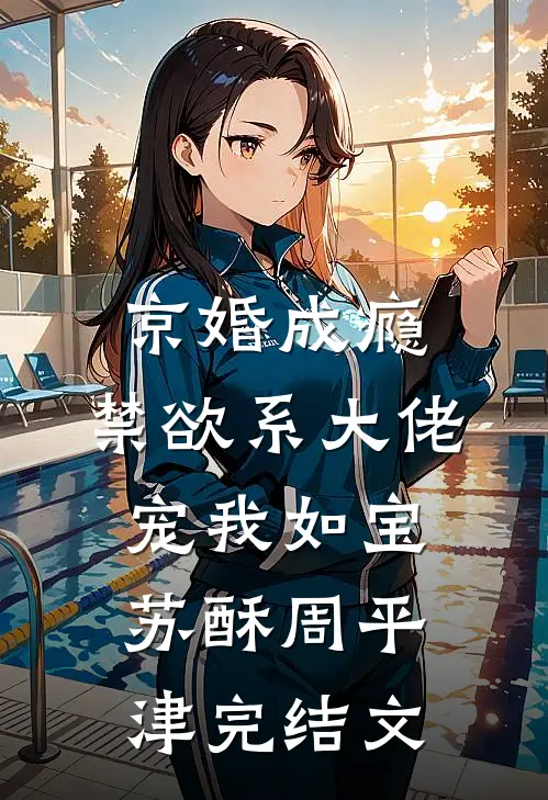 京婚成瘾，禁欲系大佬宠我如宝苏酥周平津完结文