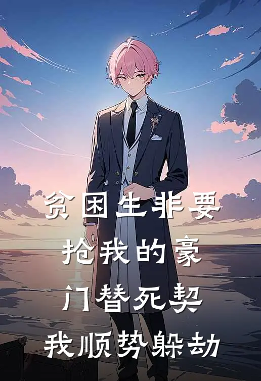 贫困生非要抢我的豪门替死契，我顺势躲劫