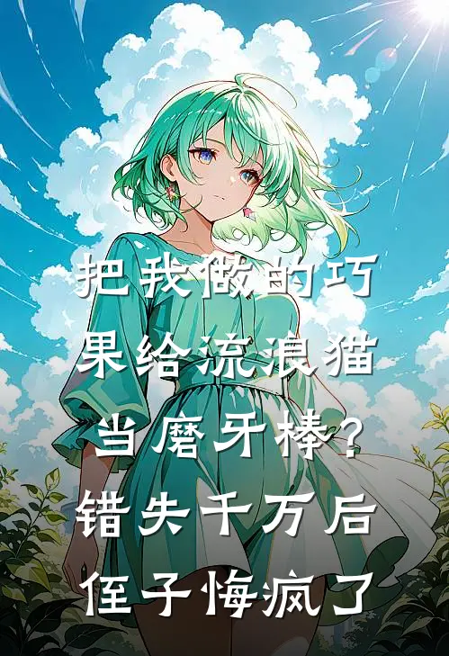 把我做的巧果给流浪猫当磨牙棒？错失千万后侄子悔疯了