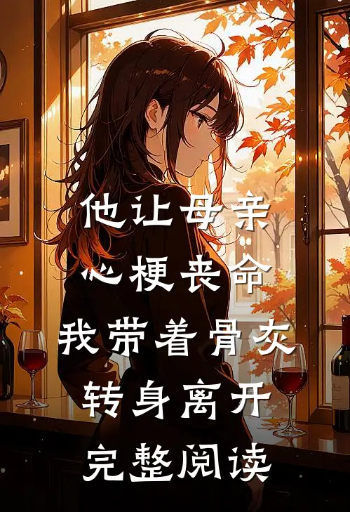 他让母亲心梗丧命，我带着骨灰转身离开完整阅读