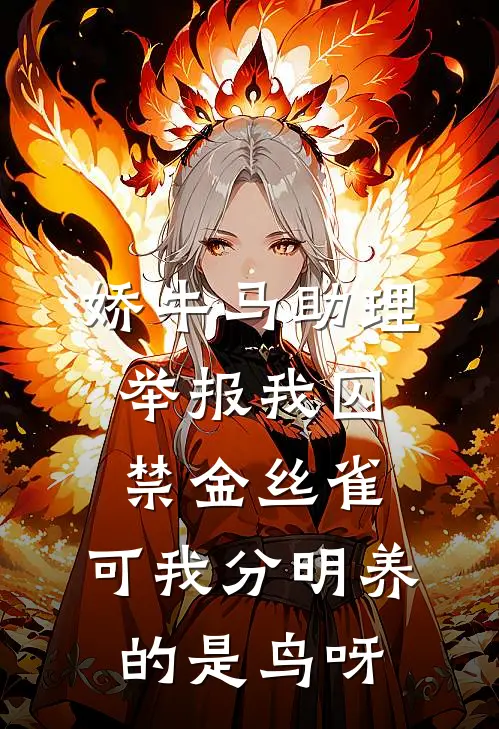娇牛马助理举报我囚禁金丝雀，可我分明养的是鸟呀