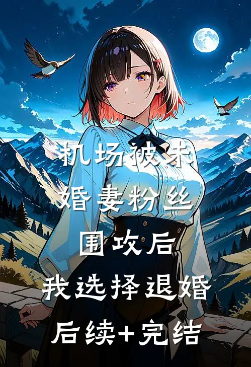 机场被未婚妻粉丝围攻后，我选择退婚后续+完结