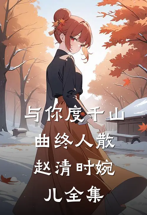 与你度千山，曲终人散赵清时婉儿全集