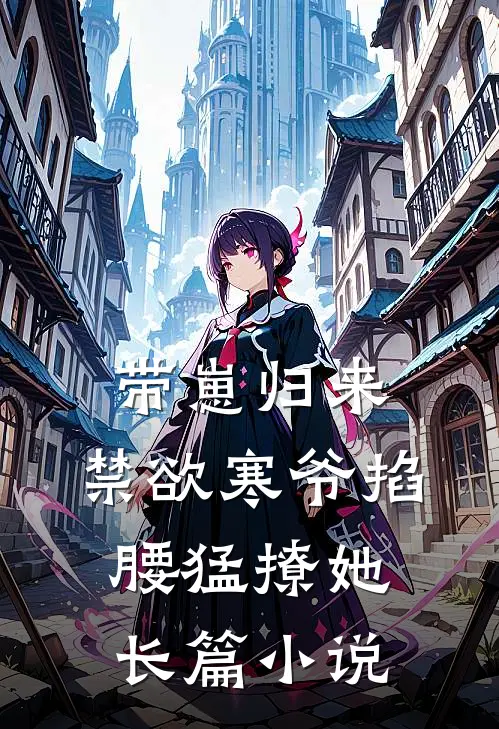 带崽归来，禁欲寒爷掐腰猛撩她长篇小说