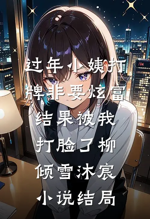 过年小姨打牌非要炫富，结果被我打脸了柳倾雪沐宸小说结局