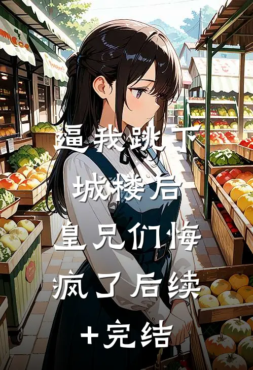 逼我跳下城楼后，皇兄们悔疯了后续+完结