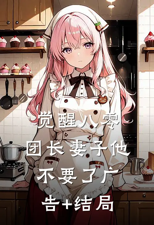 觉醒八零，团长妻子他不要了广告+结局