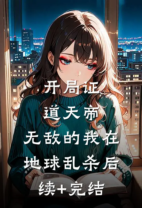 开局证道天帝，无敌的我在地球乱杀后续+完结