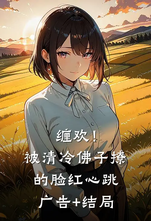 缠欢！被清冷佛子撩的脸红心跳广告+结局
