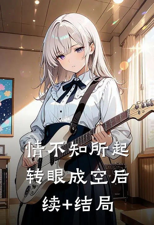 情不知所起，转眼成空后续+结局