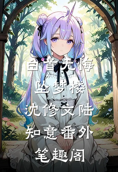 白首无悔坠梦楼：沈修文陆知意番外笔趣阁