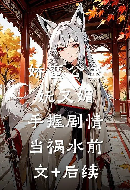 娇蛮公主妩又媚，手握剧情当祸水前文+后续