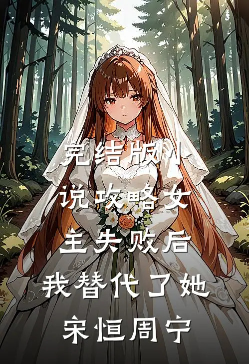 完结版小说攻略女主失败后，我替代了她宋恒周宁