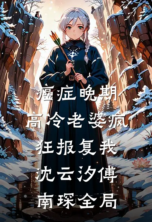 癌症晚期，高冷老婆疯狂报复我沈云汐傅南琛全局