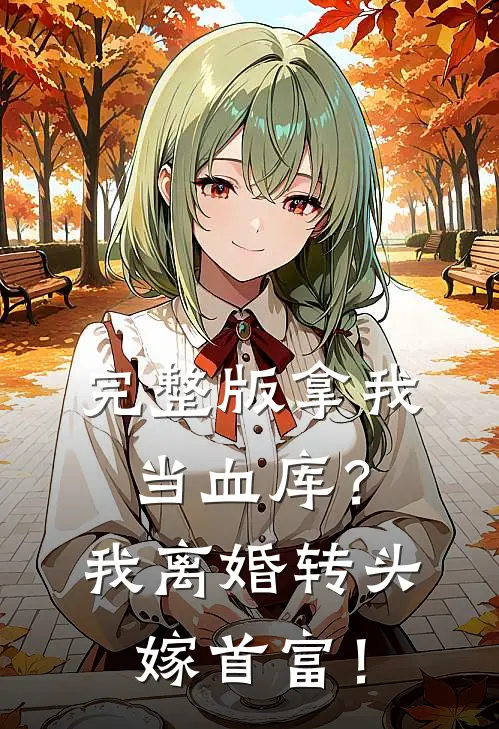 完整版拿我当血库？我离婚转头嫁首富！