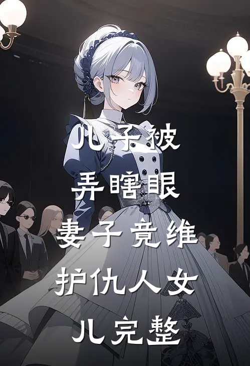 儿子被弄瞎眼,妻子竟维护仇人女儿完整视频