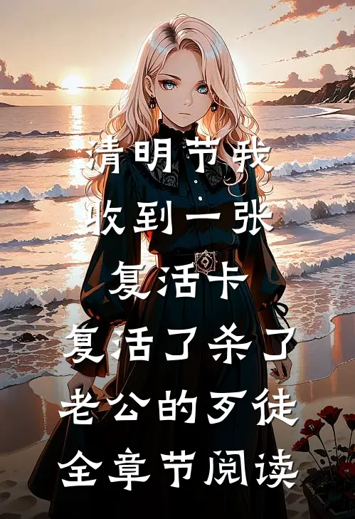 清明节我收到一张复活卡，复活了杀了老公的歹徒全章节阅读