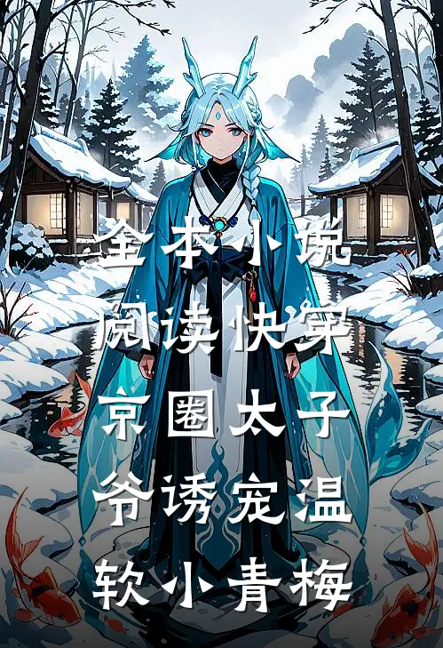 全本小说阅读快穿：京圈太子爷诱宠温软小青梅