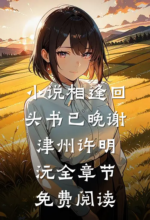 小说相逢回头书已晚谢津州许明沅全章节免费阅读