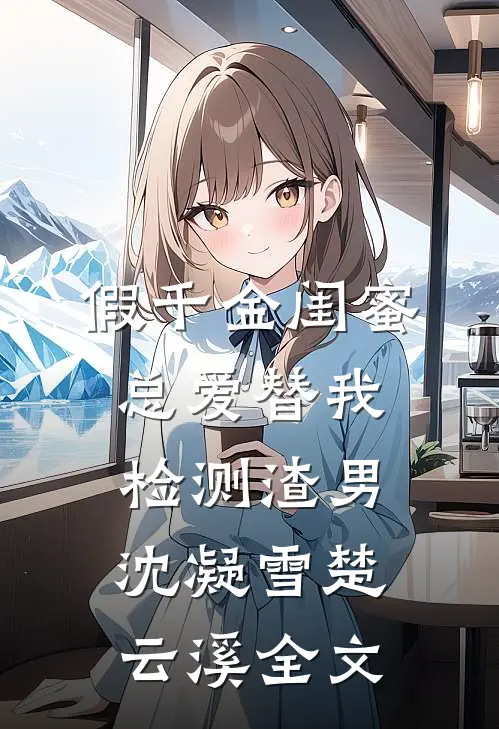 假千金闺蜜总爱替我检测渣男沈凝雪楚云溪全文
