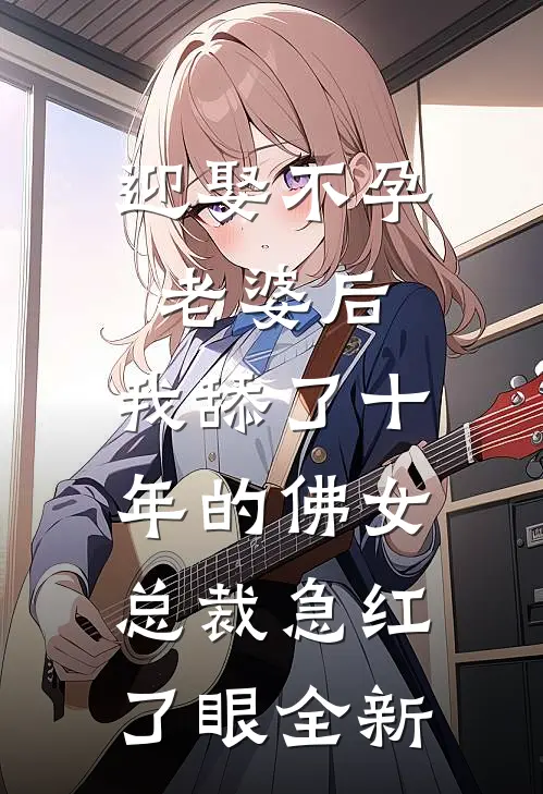 迎娶不孕老婆后，我舔了十年的佛女总裁急红了眼全新