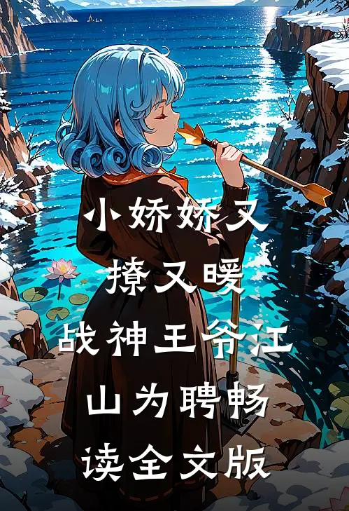 小娇娇又撩又暖，战神王爷江山为聘畅读全文版